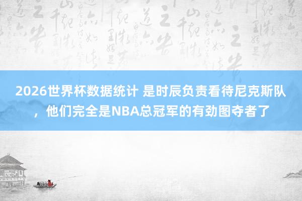 2026世界杯数据统计 是时辰负责看待尼克斯队，他们完全是NBA总冠军的有劲图夺者了