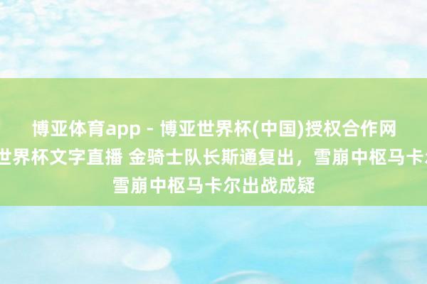 博亚体育app - 博亚世界杯(中国)授权合作网站，2026世界杯文字直播 金骑士队长斯通复出，雪崩中枢马卡尔出战成疑
