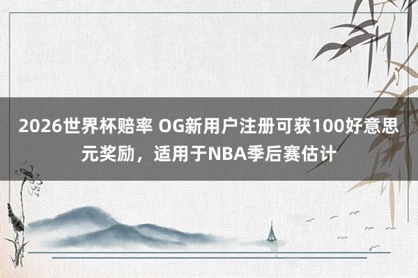 2026世界杯赔率 OG新用户注册可获100好意思元奖励，适用于NBA季后赛估计