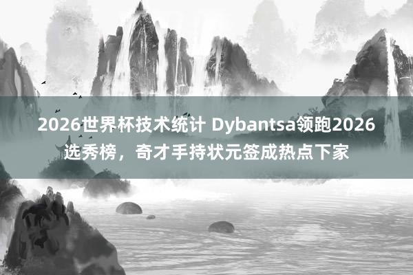2026世界杯技术统计 Dybantsa领跑2026选秀榜，奇才手持状元签成热点下家
