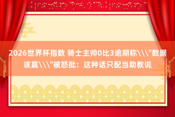 2026世界杯指数 骑士主帅0比3逾期称\