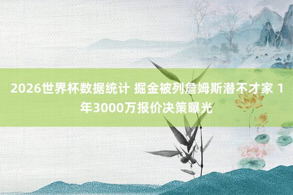 2026世界杯数据统计 掘金被列詹姆斯潜不才家 1年3000万报价决策曝光