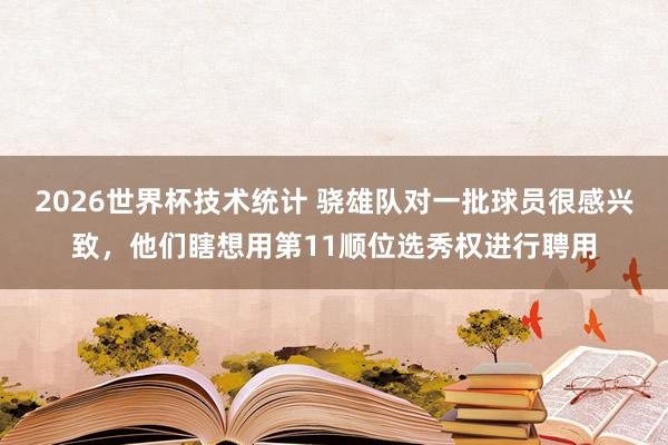2026世界杯技术统计 骁雄队对一批球员很感兴致，他们瞎想用第11顺位选秀权进行聘用