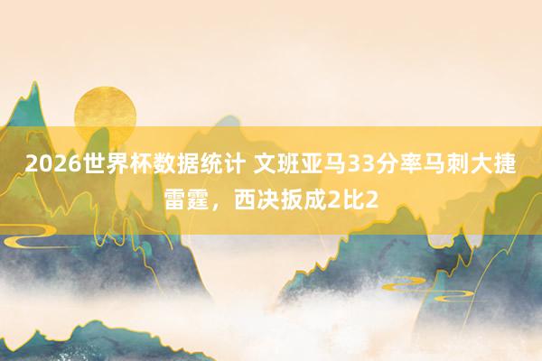 2026世界杯数据统计 文班亚马33分率马刺大捷雷霆，西决扳成2比2