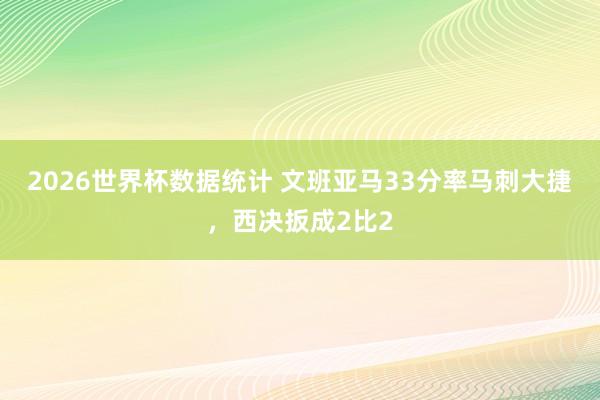 2026世界杯数据统计 文班亚马33分率马刺大捷，西决扳成2比2