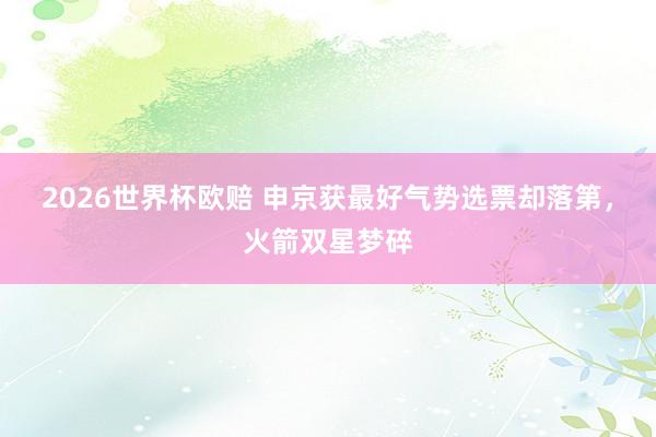 2026世界杯欧赔 申京获最好气势选票却落第，火箭双星梦碎