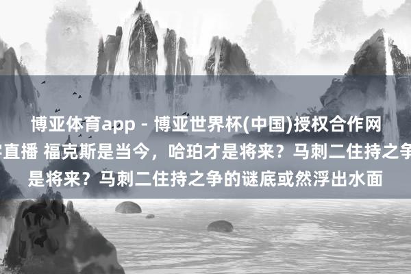 博亚体育app - 博亚世界杯(中国)授权合作网站，2026世界杯文字直播 福克斯是当今，哈珀才是将来？马刺二住持之争的谜底或然浮出水面