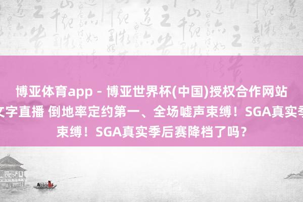 博亚体育app - 博亚世界杯(中国)授权合作网站，2026世界杯文字直播 倒地率定约第一、全场嘘声束缚！SGA真实季后赛降档了吗？