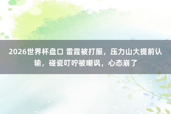 2026世界杯盘口 雷霆被打服，压力山大提前认输，碰瓷叮咛被嘲讽，心态崩了