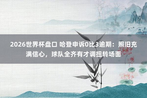 2026世界杯盘口 哈登申诉0比3逾期：照旧充满信心，球队全齐有才调扭转场面