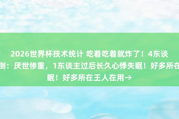 2026世界杯技术统计 吃着吃着就炸了！4东谈主蓦然被震倒：厌世惨重，1东谈主过后长久心悸失眠！好多所在王人在用→