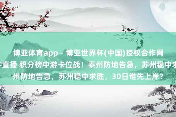 博亚体育app - 博亚世界杯(中国)授权合作网站，2026世界杯文字直播 积分榜中游卡位战！泰州防地告急，苏州稳中求胜，30日谁先上岸？