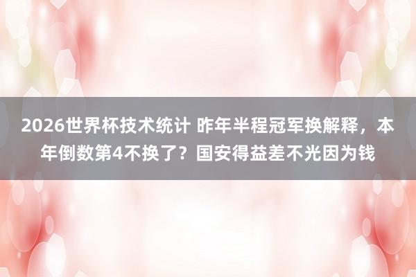 2026世界杯技术统计 昨年半程冠军换解释，本年倒数第4不换了？国安得益差不光因为钱