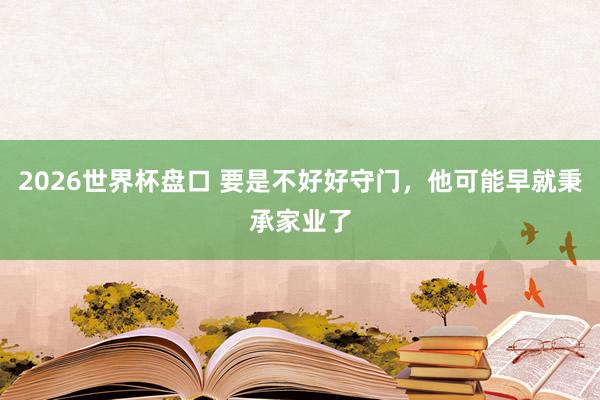 2026世界杯盘口 要是不好好守门，他可能早就秉承家业了