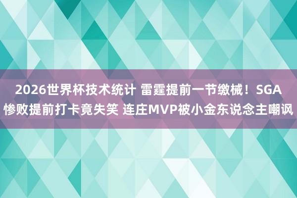2026世界杯技术统计 雷霆提前一节缴械！SGA惨败提前打卡竟失笑 连庄MVP被小金东说念主嘲讽