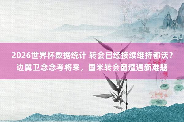 2026世界杯数据统计 转会已经接续维持都沃？边翼卫念念考将来，国米转会窗遭遇新难题