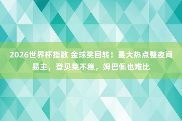 2026世界杯指数 金球奖回转！最大热点整夜间易主，登贝莱不稳，姆巴佩也难比