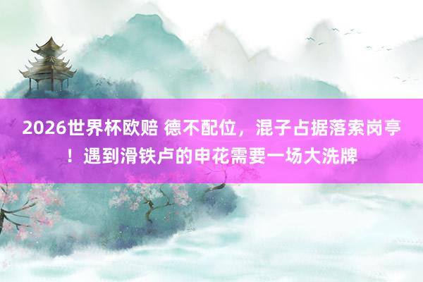 2026世界杯欧赔 德不配位，混子占据落索岗亭！遇到滑铁卢的申花需要一场大洗牌