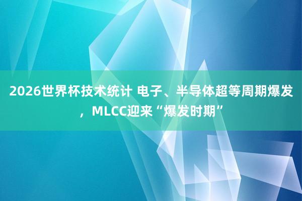 2026世界杯技术统计 电子、半导体超等周期爆发，MLCC迎来“爆发时期”