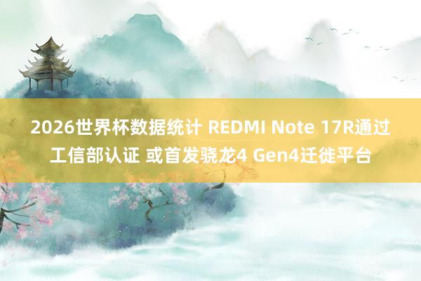 2026世界杯数据统计 REDMI Note 17R通过工信部认证 或首发骁龙4 Gen4迁徙平台