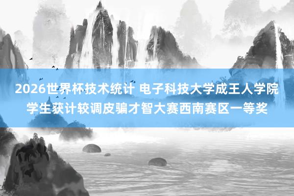 2026世界杯技术统计 电子科技大学成王人学院学生获计较调皮骗才智大赛西南赛区一等奖