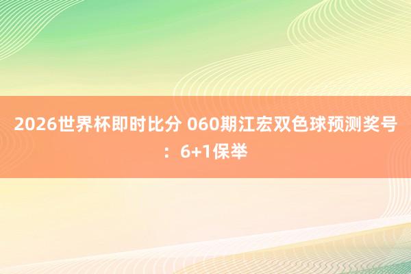 2026世界杯即时比分 060期江宏双色球预测奖号：6+1保举