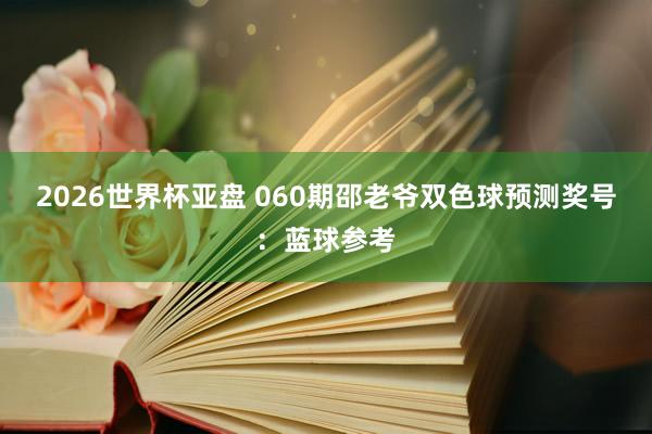 2026世界杯亚盘 060期邵老爷双色球预测奖号：蓝球参考