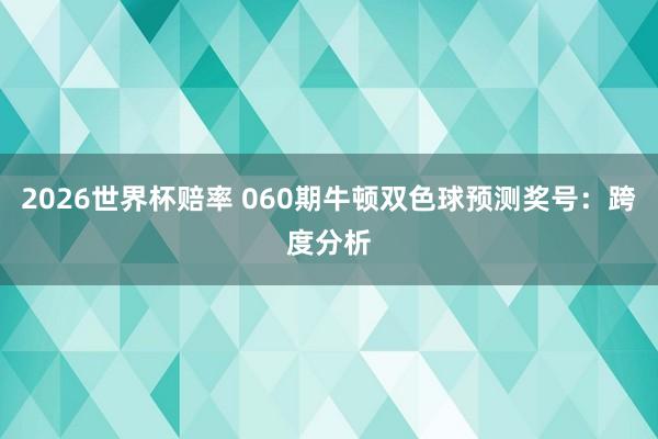 2026世界杯赔率 060期牛顿双色球预测奖号：跨度分析