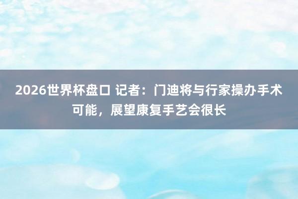 2026世界杯盘口 记者：门迪将与行家操办手术可能，展望康复手艺会很长