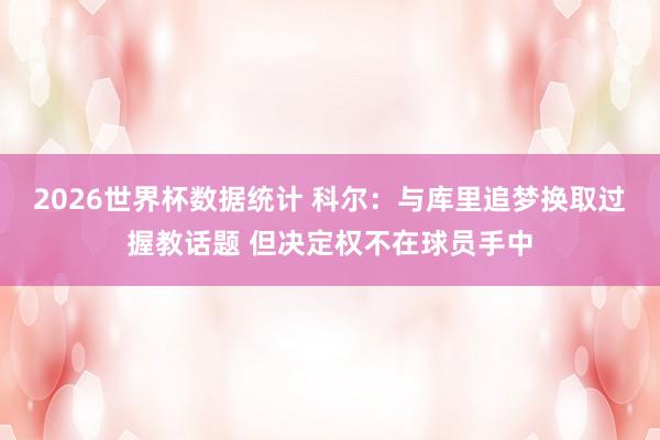 2026世界杯数据统计 科尔:与库里追梦换取过握教话题 但决定权不在球员手中