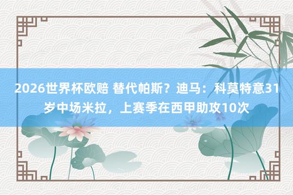 2026世界杯欧赔 替代帕斯?迪马:科莫特意31岁中场米拉,上赛季在西甲助攻10次