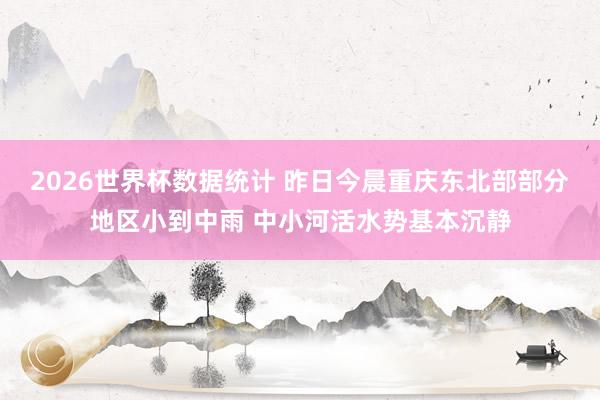 2026世界杯数据统计 昨日今晨重庆东北部部分地区小到中雨 中小河活水势基本沉静