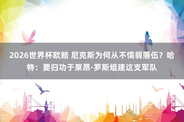 2026世界杯欧赔 尼克斯为何从不懦弱落伍?哈特:要归功于莱昂·罗斯组建这支军队