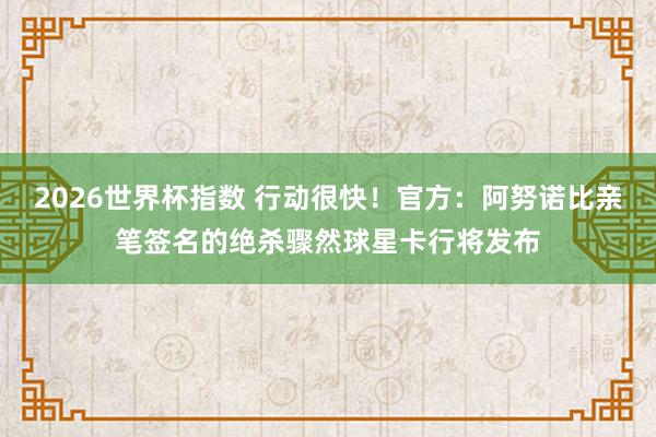 2026世界杯指数 行动很快！官方：阿努诺比亲笔签名的绝杀骤然球星卡行将发布