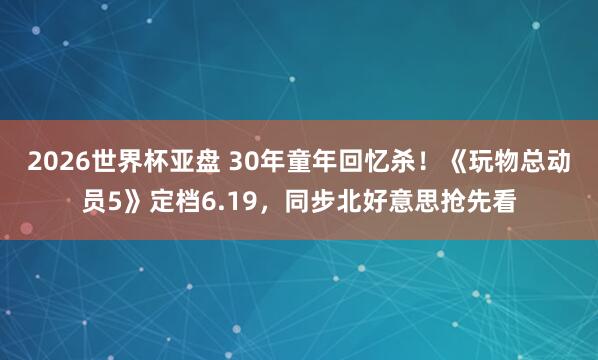 2026世界杯亚盘 30年童年回忆杀!《玩物总动员5》定档6.19,同步北好意思抢先看
