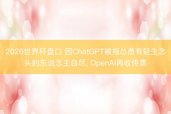 2026世界杯盘口 因ChatGPT被指怂恿有轻生念头的东说念主自尽, OpenAI再收传票