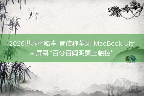 2026世界杯赔率 音信称苹果 MacBook Ultra 屏幕“百分百阐明要上触控”