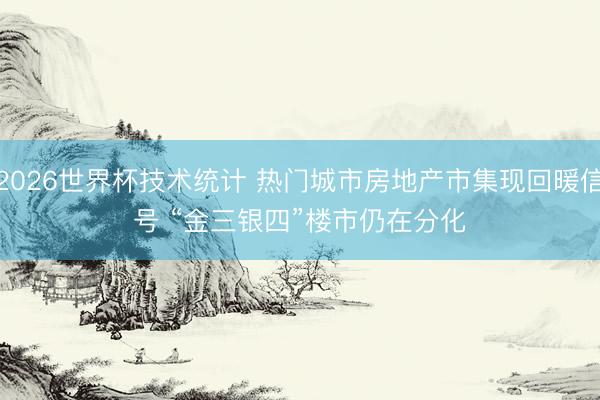 2026世界杯技术统计 热门城市房地产市集现回暖信号 “金三银四”楼市仍在分化