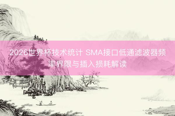 2026世界杯技术统计 SMA接口低通滤波器频率界限与插入损耗解读