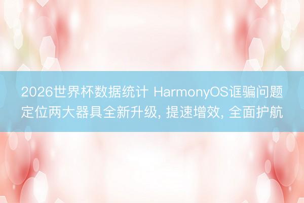 2026世界杯数据统计 HarmonyOS诓骗问题定位两大器具全新升级, 提速增效, 全面护航