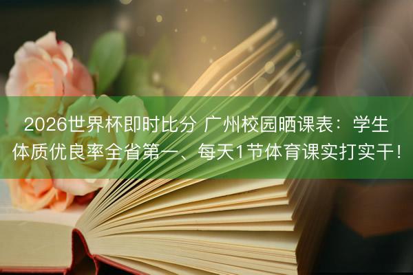 2026世界杯即时比分 广州校园晒课表：学生体质优良率全省第一、每天1节体育课实打实干！