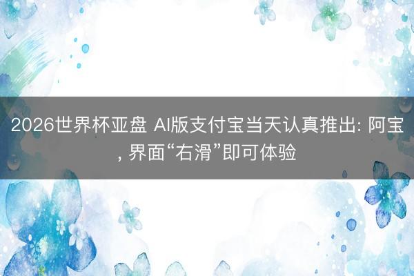 2026世界杯亚盘 AI版支付宝当天认真推出: 阿宝, 界面“右滑”即可体验
