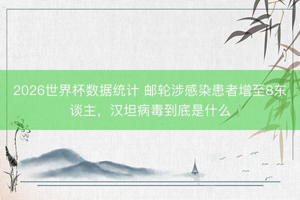 2026世界杯数据统计 邮轮涉感染患者增至8东谈主,汉坦病毒到底是什么