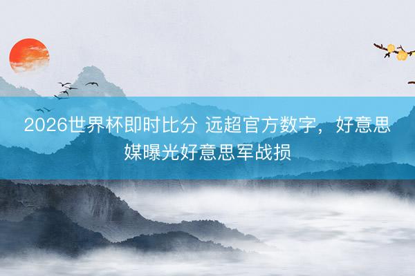 2026世界杯即时比分 远超官方数字，好意思媒曝光好意思军战损