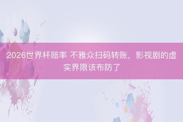 2026世界杯赔率 不雅众扫码转账,影视剧的虚实界限该布防了