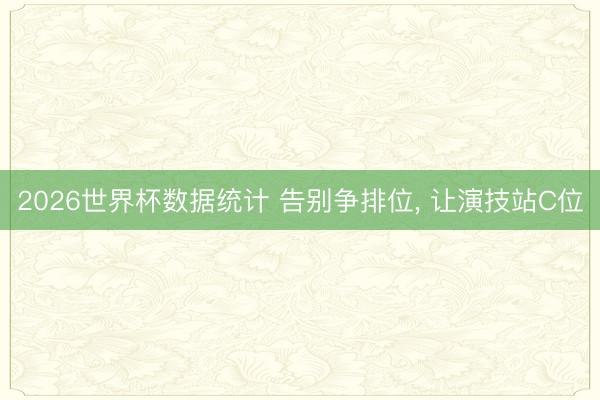 2026世界杯数据统计 告别争排位, 让演技站C位