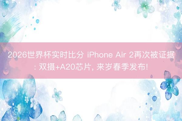 2026世界杯实时比分 iPhone Air 2再次被证据: 双摄+A20芯片, 来岁春季发布!