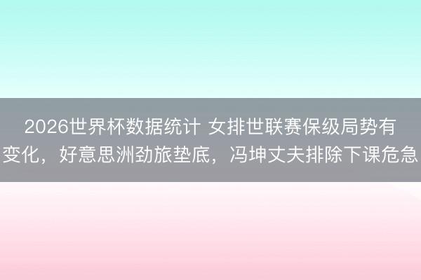 2026世界杯数据统计 女排世联赛保级局势有变化,好意思洲劲旅垫底,冯坤丈夫排除下课危急