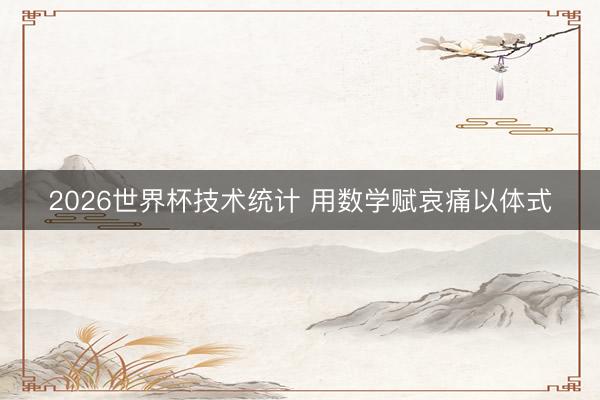 2026世界杯技术统计 用数学赋哀痛以体式